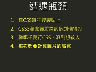 1. 寫CSS時狂複製貼上
2. CSS3瀏覽器前綴詞多到懶得打
3. 動輒千萬行CSS，滾到想殺人
4. 每次都要計算圖片的高寬
遭遇瓶頸
 