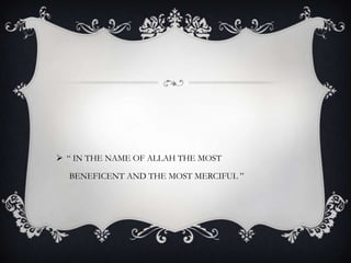  “ IN THE NAME OF ALLAH THE MOST
BENEFICENT AND THE MOST MERCIFUL ”
 