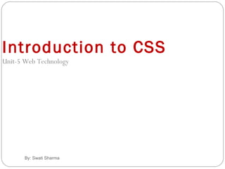 By: Swati Sharma
Introduction to CSS
Unit-5 Web Technology
 
