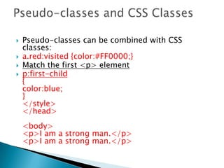  Pseudo-classes can be combined with CSS
classes:
 a.red:visited {color:#FF0000;}
 Match the first <p> element
 p:first-child
{
color:blue;
}
</style>
</head>
<body>
<p>I am a strong man.</p>
<p>I am a strong man.</p>
 