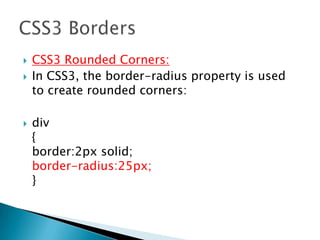  CSS3 Rounded Corners:
 In CSS3, the border-radius property is used
to create rounded corners:
 div
{
border:2px solid;
border-radius:25px;
}
 