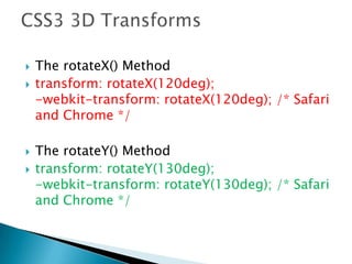  The rotateX() Method
 transform: rotateX(120deg);
-webkit-transform: rotateX(120deg); /* Safari
and Chrome */
 The rotateY() Method
 transform: rotateY(130deg);
-webkit-transform: rotateY(130deg); /* Safari
and Chrome */
 