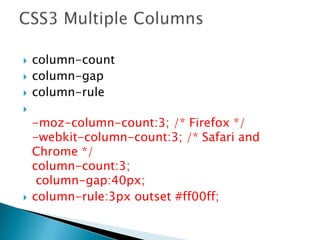  column-count
 column-gap
 column-rule

-moz-column-count:3; /* Firefox */
-webkit-column-count:3; /* Safari and
Chrome */
column-count:3;
column-gap:40px;
 column-rule:3px outset #ff00ff;
 