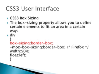  CSS3 Box Sizing
 The box-sizing property allows you to define
certain elements to fit an area in a certain
way:
 div
{
box-sizing:border-box;
-moz-box-sizing:border-box; /* Firefox */
width:50%;
float:left;
}
 