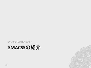 SMACSSの紹介	
  
スマックスと読みます	
23	
 