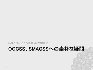OOCSS、SMACSSへの素朴な疑問	
私はこういうところに引っかかりました	
37	
 
