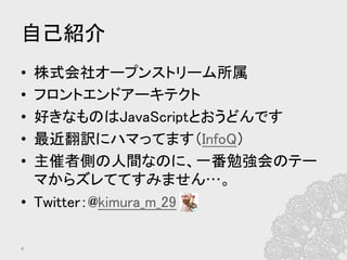 自己紹介	
•  株式会社オープンストリーム所属	
•  フロントエンドアーキテクト	
•  好きなものはJavaScriptとおうどんです	
•  最近翻訳にハマってます（InfoQ）	
•  主催者側の人間なのに、一番勉強会のテー
マからズレててすみません…。	
•  Twitter：@kimura_m_29　	
4	
 