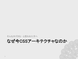 なぜ今CSSアーキテクチャなのか	
そんな大げさな…と思われた方へ	
5	
 