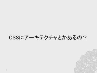 6	
CSSにアーキテクチャとかあるの？	
 