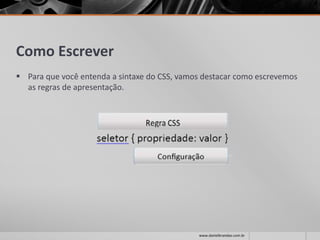 Como Escrever
 Para que você entenda a sintaxe do CSS, vamos destacar como escrevemos
as regras de apresentação.
www.danielbrandao.com.br
 
