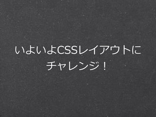 いよいよCSSレイアウトに
チャレンジ！

 