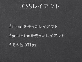 CSSレイアウト

floatを使ったレイアウト
positionを使ったレイアウト
その他のTips

 