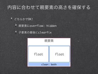 内容に合わせて親要素の高さを確保する
どちらかでOK!
親要素にoverflow: hidden
子要素の最後にclearfix

親要素

float

float

clear: both

 
