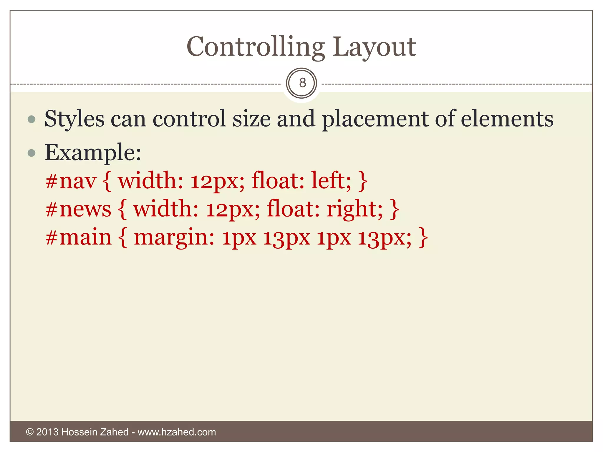 Controlling Layout
8

 Styles can control size and placement of elements

 Example:

#nav { width: 12px; float: left; }
#news { width: 12px; float: right; }
#main { margin: 1px 13px 1px 13px; }

© 2013 Hossein Zahed - www.hzahed.com

 
