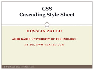 CSS
Cascading Style Sheet
1

HOSSEIN ZAHED
AMIR KABIR UNIVERSITY OF TECHNOLOGY
HTTP://WWW.HZAHED.COM

© 2013 Hossein Zahed - www.hzahed.com

 