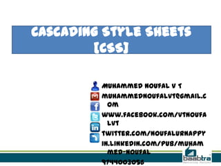 Cascading Style Sheets
[CSS]
Muhammed Noufal V T
muhammednoufalvt@gmail.c
om
www.facebook.com/vtnoufa
lvt
twitter.com/noufalurnappy
in.linkedin.com/pub/muham
med-noufal
9744003056

 