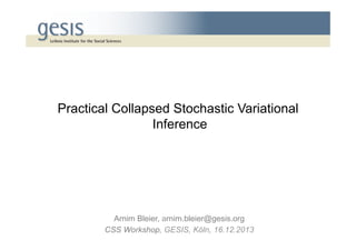 Practical Collapsed Stochastic Variational
Inference

Arnim Bleier, arnim.bleier@gesis.org
CSS Workshop, GESIS, Köln, 16.12.2013

 