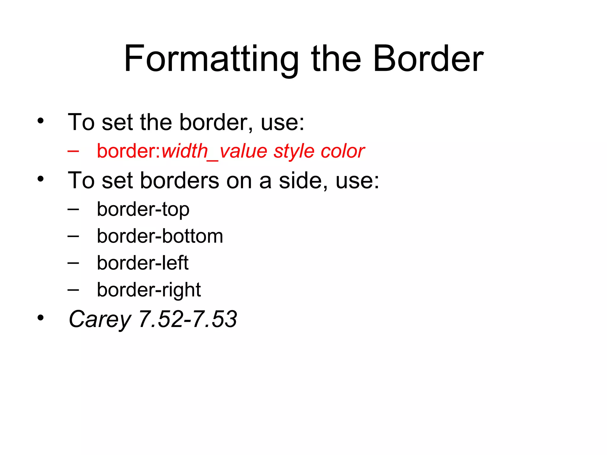 Formatting the Border
• To set the border, use:
– border:width_value style color

• To set borders on a side, use:
–
–
–
–

border-top
border-bottom
border-left
border-right

• Carey 7.52-7.53

 