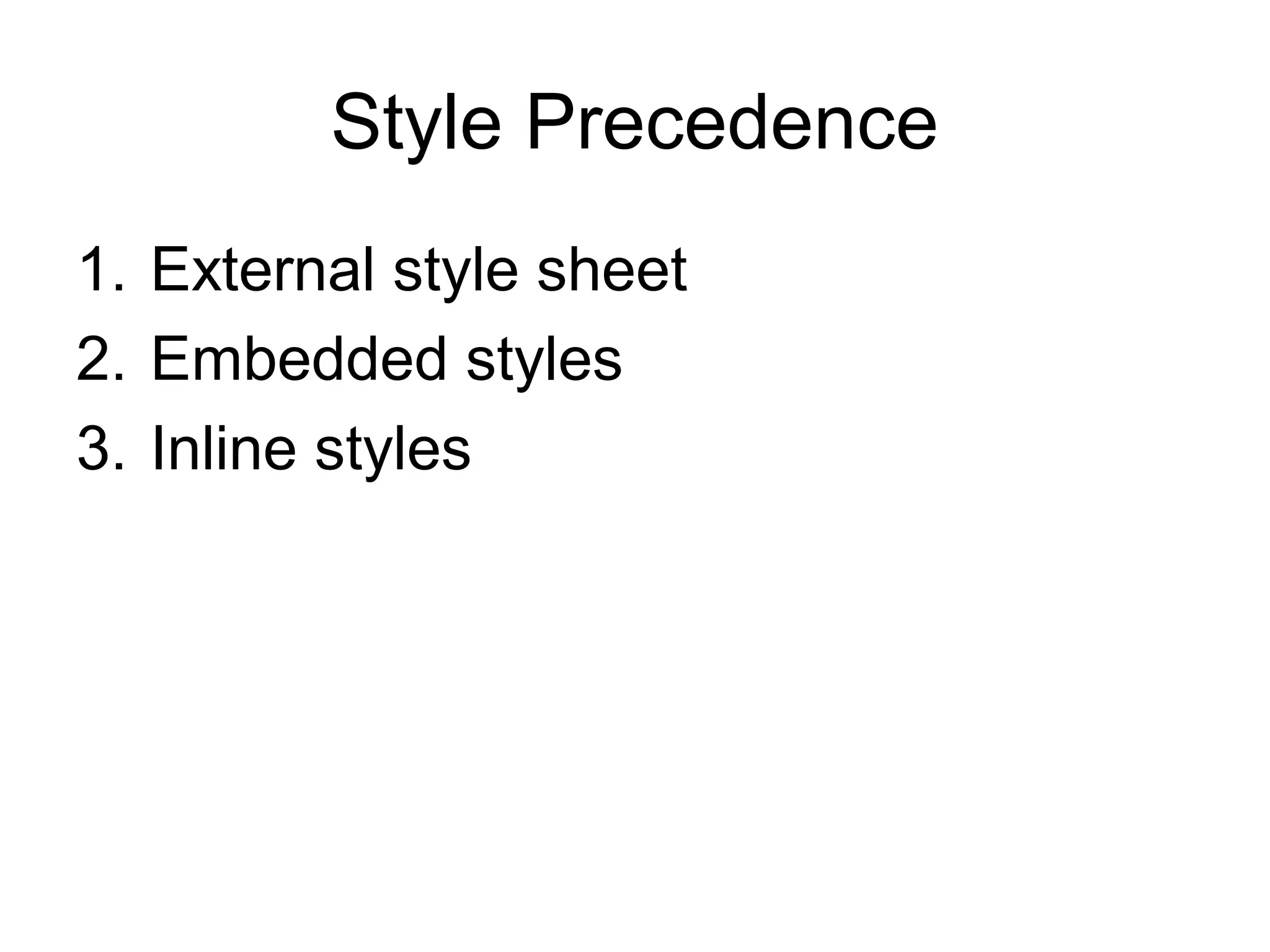 Style Precedence
1. External style sheet
2. Embedded styles
3. Inline styles

 