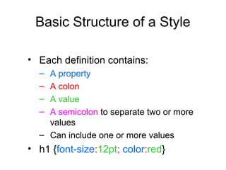 Basic Structure of a Style
• Each definition contains:
–
–
–
–

A property
A colon
A value
A semicolon to separate two or more
values
– Can include one or more values

• h1 {font-size:12pt; color:red}

 