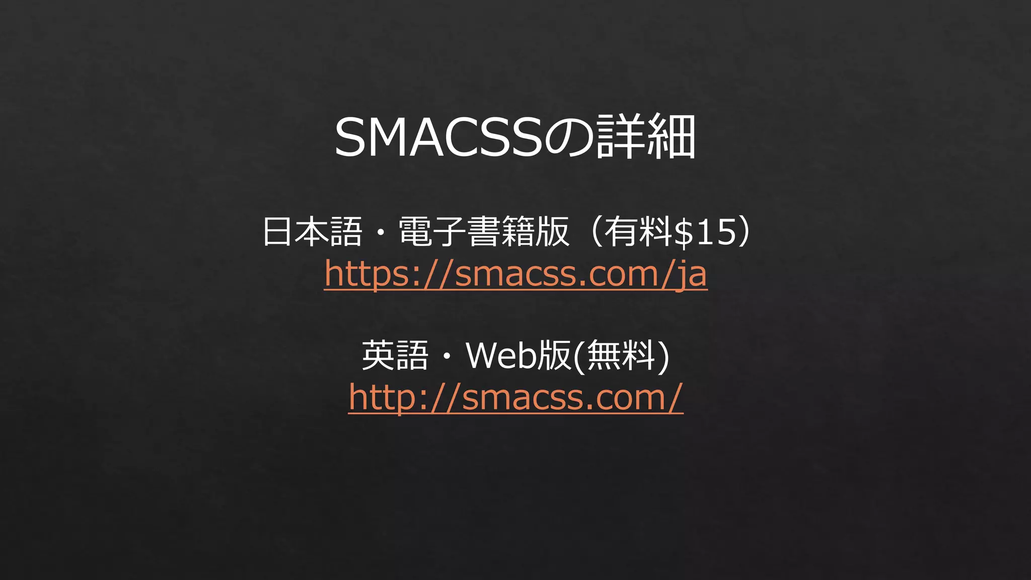 SMACSSの詳細
日本語・電子書籍版（有料$15）
https://smacss.com/ja
英語・Web版(無料)
http://smacss.com/

 