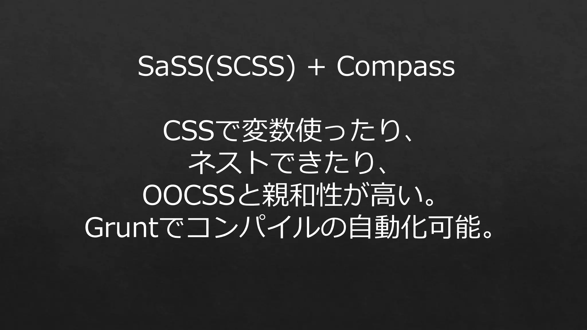 SaSS(SCSS) + Compass
CSSで変数使ったり、
ネストできたり、
OOCSSと親和性が高い。
Gruntでコンパイルの自動化可能。

 