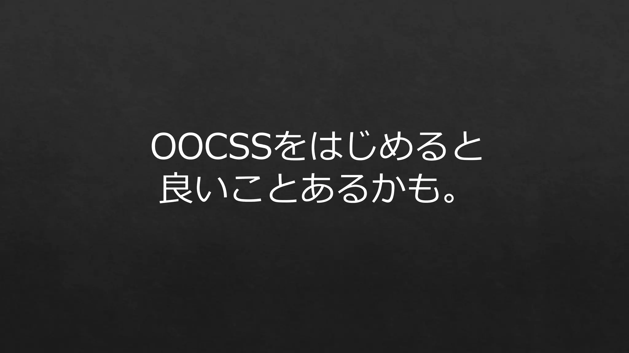 OOCSSをはじめると
良いことあるかも。

 