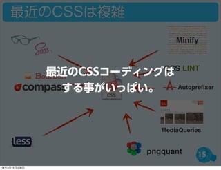15
最近のCSSは複雑
CSS LINT
Autopreﬁxer
MediaQueries
Minify
pngquant
最近のCSSコーディングは
する事がいっぱい。
14年3月15日土曜日
 