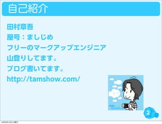 自己紹介
2
田村章吾
屋号：ましじめ
フリーのマークアップエンジニア
山登りしてます。
ブログ書いてます。
http://tamshow.com/
14年3月15日土曜日
 