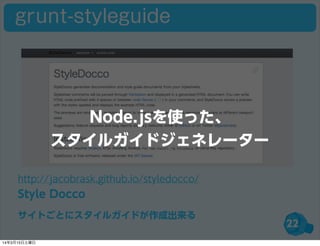 22
http://jacobrask.github.io/styledocco/
Style Docco
サイトごとにスタイルガイドが作成出来る
grunt-styleguide
Node.jsを使った、
スタイルガイドジェネレーター
14年3月15日土曜日
 