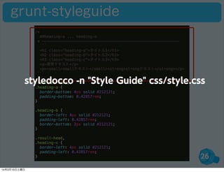 26
grunt-styleguide
styledocco -n "Style Guide" css/style.css
14年3月15日土曜日
 