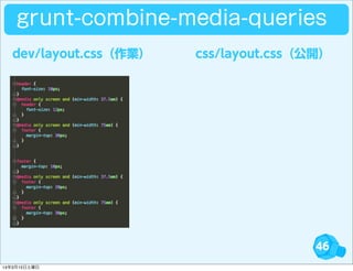 46
dev/layout.css（作業） css/layout.css（公開）
grunt-combine-media-queries
14年3月15日土曜日
 