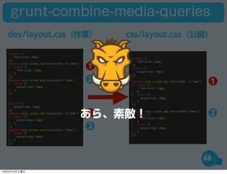 48
❶
❷ ❶
❷❶
❷
dev/layout.css（作業） css/layout.css（公開）
grunt-combine-media-queries
あら、素敵！
14年3月15日土曜日
 