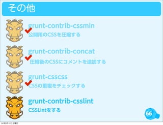 66
その他
公開用のCSSを圧縮する
grunt-contrib-cssmin
grunt-contrib-concat
CSSの重複をチェックする
grunt-csscss
CSSLintをする
grunt-contrib-csslint
圧縮後のCSSにコメントを追加する
14年3月15日土曜日
 