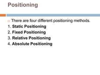 Positioning
 There are four different positioning methods.
1. Static Positioning
2. Fixed Positioning
3. Relative Positioning
4. Absolute Positioning
 
