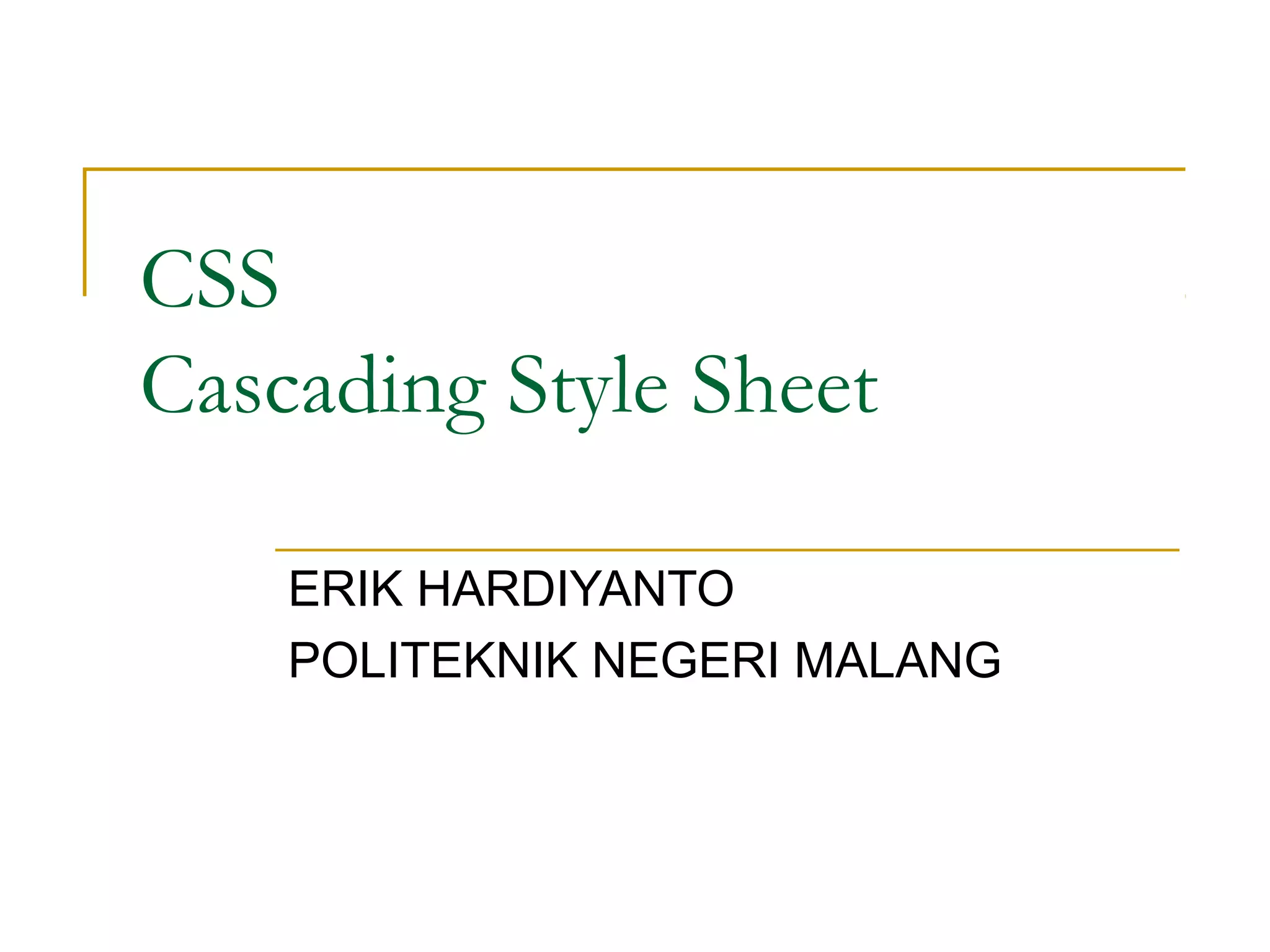 CSS 
Cascading Style Sheet 
ERIK HARDIYANTO 
POLITEKNIK NEGERI MALANG 
 