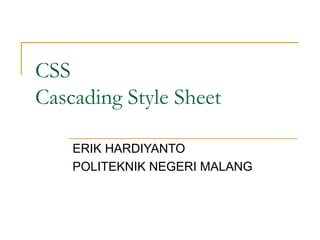 CSS 
Cascading Style Sheet 
ERIK HARDIYANTO 
POLITEKNIK NEGERI MALANG 
 