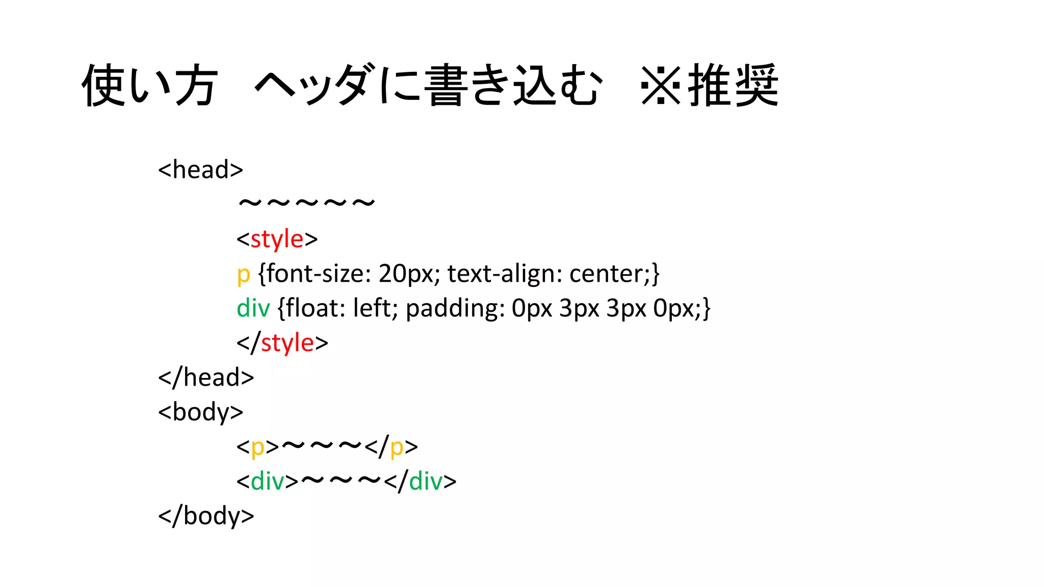 使い方ヘッダに書き込む※推奨 
<head> 
～～～～～ 
<style> 
p {font-size: 20px; text-align: center;} 
div {float: left; padding: 0px 3px 3px 0px;} 
</style> 
</head> 
<body> 
<p>～～～</p> 
<div>～～～</div> 
</body> 
 