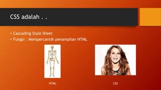 CSS adalah . .
• Cascading Style Sheet
• Fungsi : Mempercantik penampilan HTML
HTML CSS
 