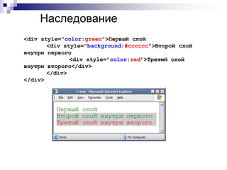 Наследование 
<div style="color:green">Первый слой 
<div style="background:#cccccc">Второй слой 
внутри первого 
<div style="color:red">Третий слой 
внутри второго</div> 
</div> 
</div> 
 