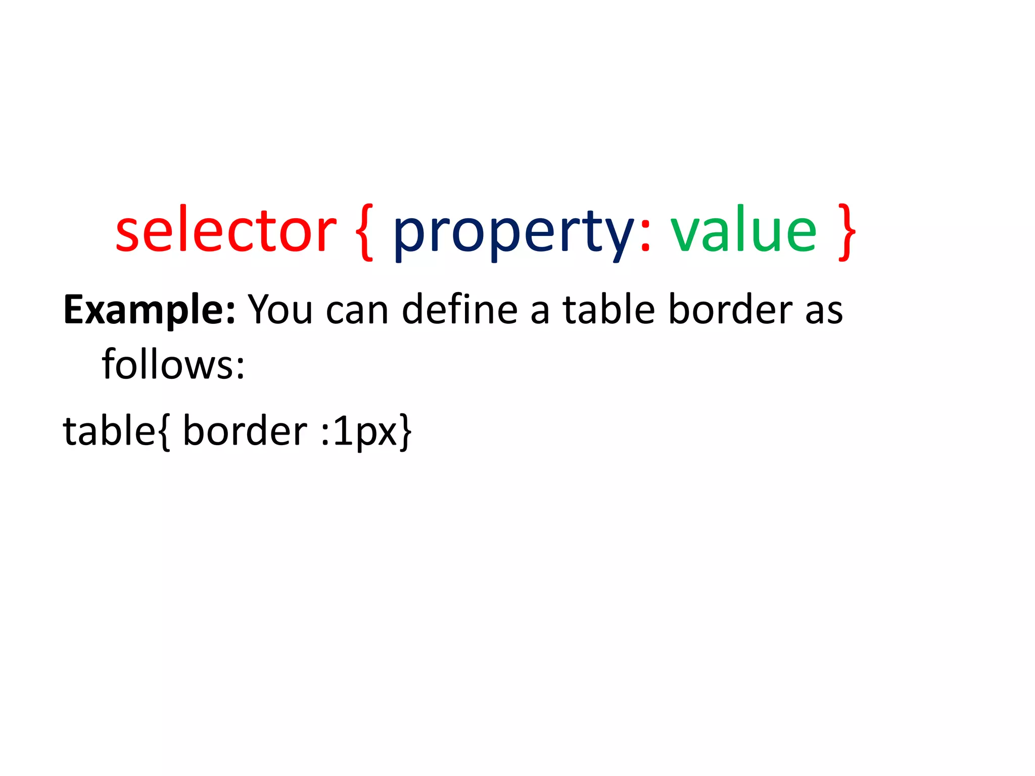 selector { property: value }
Example: You can define a table border as
follows:
table{ border :1px}
 