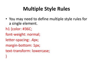 Multiple Style Rules
• You may need to define multiple style rules for
a single element.
h1 {color: #36C;
font-weight: normal;
letter-spacing: .4px;
margin-bottom: 1px;
text-transform: lowercase;
}
 
