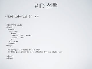 ID, CLASS,TAG
CSS 에서 또는 자바스크립트에서 선택을 위한 방법
TAG class=“class_1” /
TAG id=“id_1” /
TAG
 