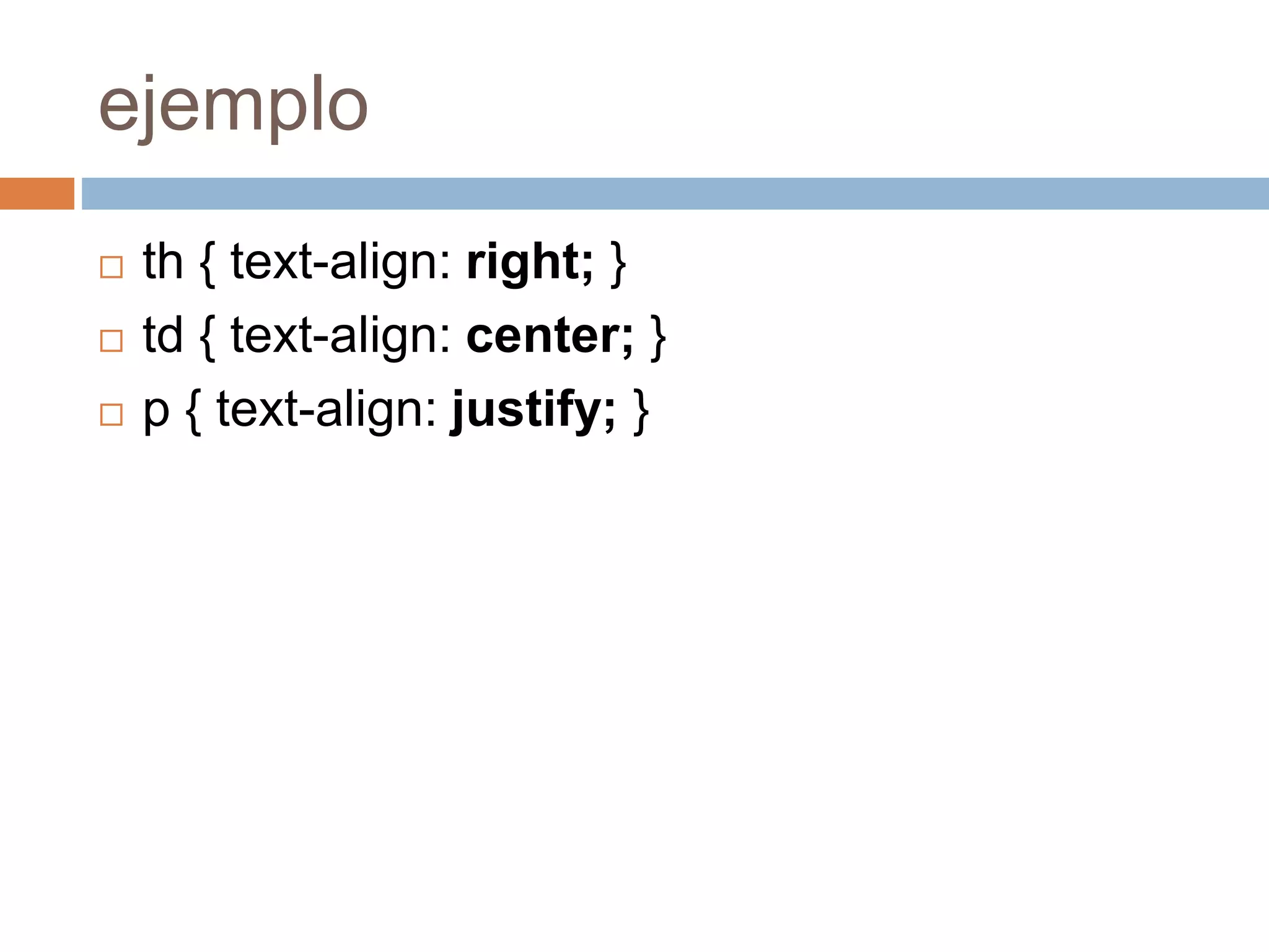 ejemplo
 th { text-align: right; }
 td { text-align: center; }
 p { text-align: justify; }
 