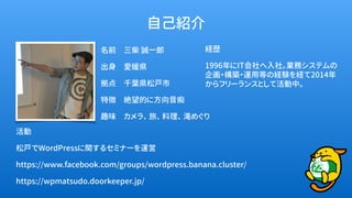 名前　三柴 誠一郎
出身　愛媛県
拠点　千葉県松戸市
特徴　絶望的に方向音痴
趣味　カメラ、 旅、 料理、 滝めぐり
自己紹介
活動
松戸でWordPressに関するセミナーを運営
https://www.facebook.com/groups...