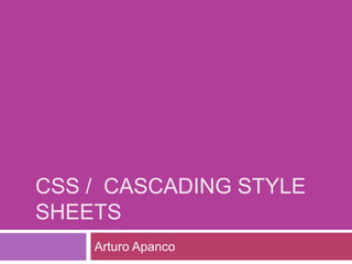 CSS / CASCADING STYLE
SHEETS
Arturo Apanco
 
