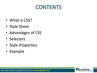 CONTENTS
• What is CSS?
• Style Sheet
• Advantages of CSS
• Selectors
• Style Properties
• Example
 