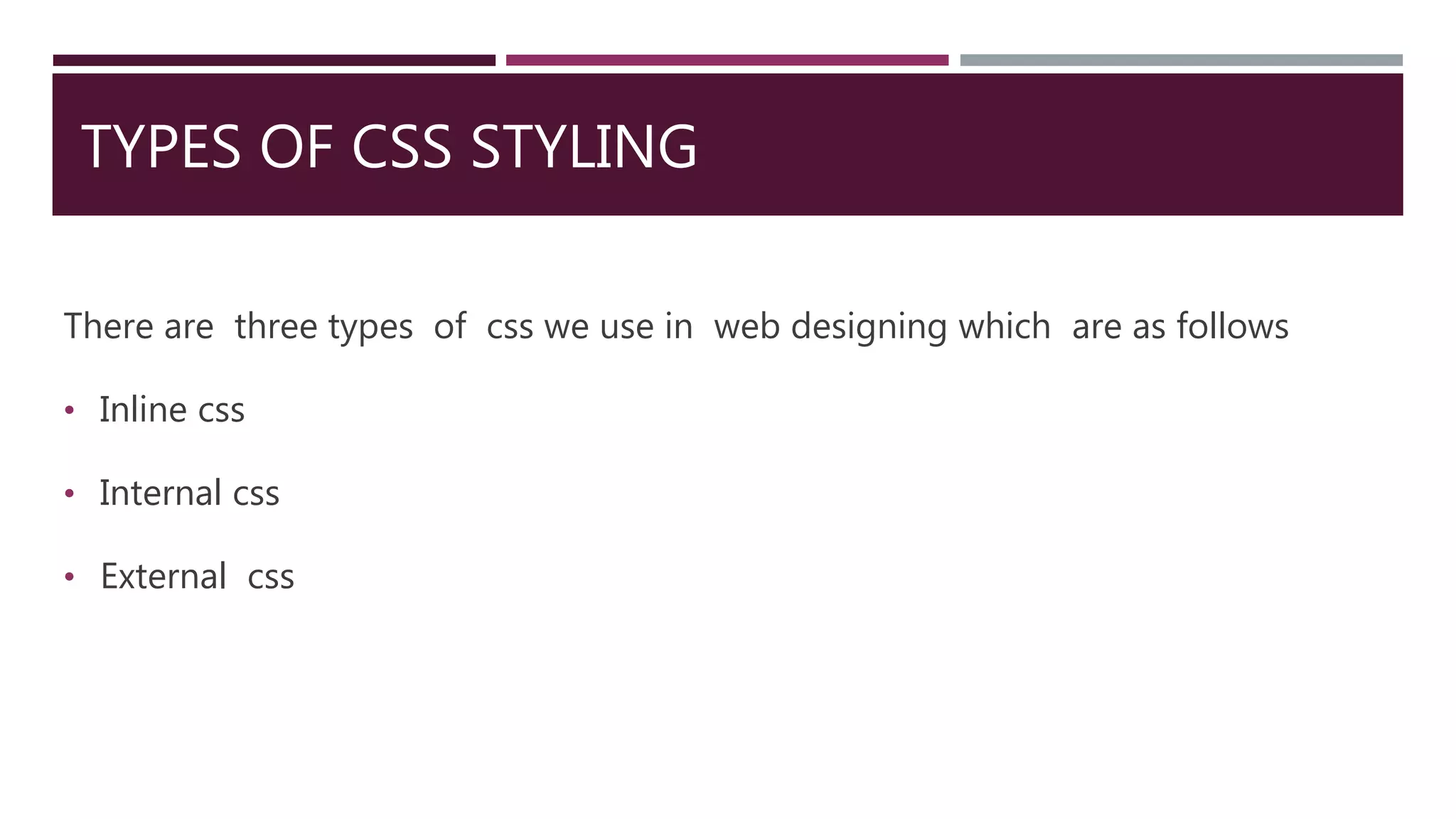 TYPES OF CSS STYLING
There are three types of css we use in web designing which are as follows
• Inline css
• Internal css
• External css
 
