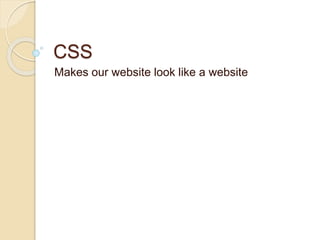 CSS
Makes our website look like a website
 