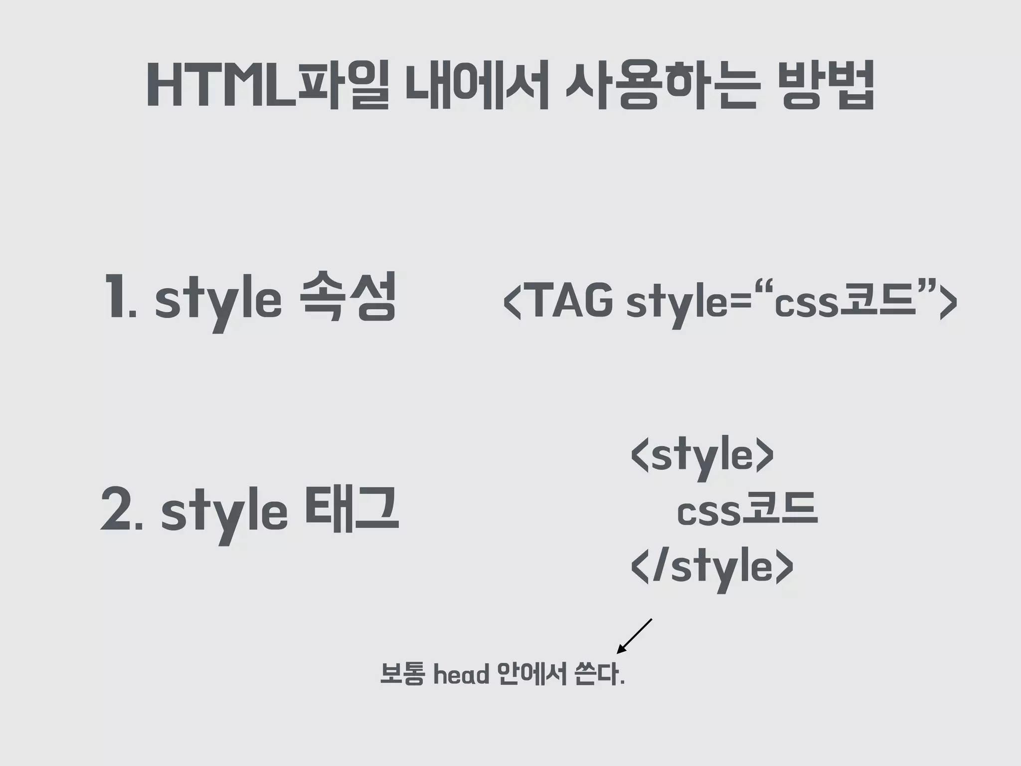 HTML파일 내에서 사용하는 방법
1. style 속성
2. style 태그
<TAG style=“css코드”>
<style>
css코드
</style>
보통 head 안에서 쓴다.
 